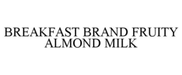 BREAKFAST BRAND FRUITY ALMOND MILK trademark
