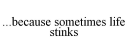 ...BECAUSE SOMETIMES LIFE STINKS trademark