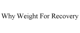 WHY WEIGHT FOR RECOVERY trademark