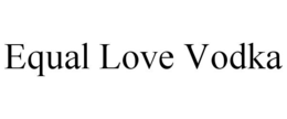 EQUAL LOVE VODKA trademark