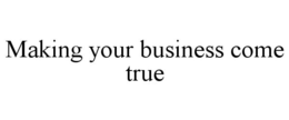 MAKING YOUR BUSINESS COME TRUE trademark