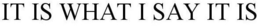 IT IS WHAT I SAY IT IS trademark