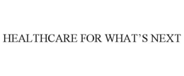 HEALTHCARE FOR WHAT'S NEXT trademark