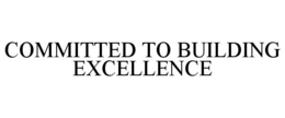 COMMITTED TO BUILDING EXCELLENCE trademark