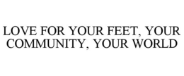 LOVE FOR YOUR FEET, YOUR COMMUNITY, YOUR WORLD trademark