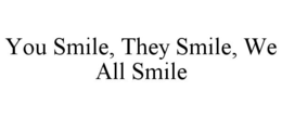 YOU SMILE, THEY SMILE, WE ALL SMILE trademark