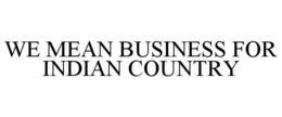 WE MEAN BUSINESS FOR INDIAN COUNTRY trademark
