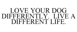 LOVE YOUR DOG DIFFERENTLY. LIVE A DIFFERENT LIFE. trademark
