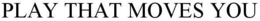 PLAY THAT MOVES YOU trademark
