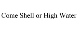 COME SHELL OR HIGH WATER trademark
