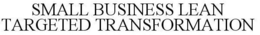 SMALL BUSINESS LEAN TARGETED TRANSFORMATION trademark