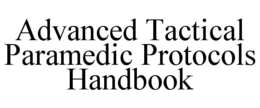 ADVANCED TACTICAL PARAMEDIC PROTOCOLS HANDBOOK trademark
