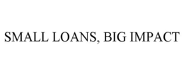 SMALL LOANS, BIG IMPACT trademark