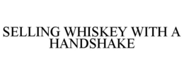 SELLING WHISKEY WITH A HANDSHAKE trademark