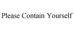 PLEASE CONTAIN YOURSELF trademark