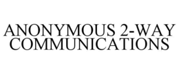 ANONYMOUS 2-WAY COMMUNICATIONS trademark
