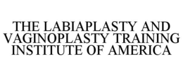THE LABIAPLASTY AND VAGINOPLASTY TRAINING INSTITUTE OF AMERICA trademark