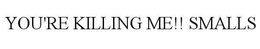 YOU'RE KILLING ME!! SMALLS trademark