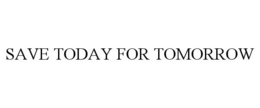 SAVE TODAY FOR TOMORROW trademark