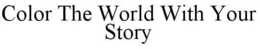 COLOR THE WORLD WITH YOUR STORY trademark