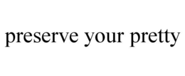 PRESERVE YOUR PRETTY trademark