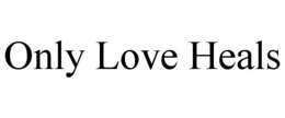 ONLY LOVE HEALS trademark