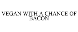 VEGAN WITH A CHANCE OF BACON trademark