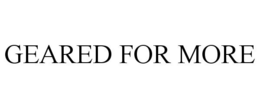 GEARED FOR MORE trademark