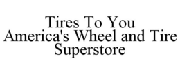 TIRES TO YOU AMERICA'S WHEEL AND TIRE SUPERSTORE trademark