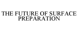THE FUTURE OF SURFACE PREPARATION trademark