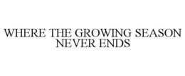 WHERE THE GROWING SEASON NEVER ENDS trademark