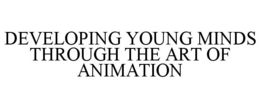 DEVELOPING YOUNG MINDS THROUGH THE ART OF ANIMATION trademark