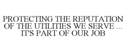 PROTECTING THE REPUTATION OF THE UTILITIES WE SERVE ... IT'S PART OF OUR JOB trademark