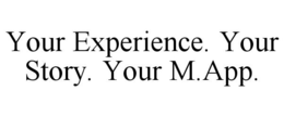 YOUR EXPERIENCE. YOUR STORY. YOUR M.APP. trademark
