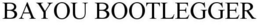 BAYOU BOOTLEGGER trademark
