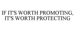 IF IT'S WORTH PROMOTING, IT'S WORTH PROTECTING trademark