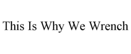 THIS IS WHY WE WRENCH trademark