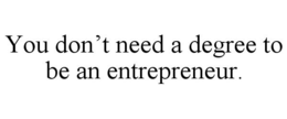YOU DON'T NEED A DEGREE TO BE AN ENTREPRENEUR. trademark