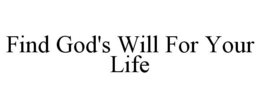 FIND GOD'S WILL FOR YOUR LIFE trademark