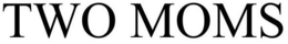 TWO MOMS trademark