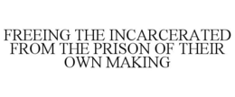 FREEING THE INCARCERATED FROM THE PRISON OF THEIR OWN MAKING trademark