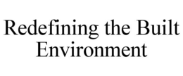 REDEFINING THE BUILT ENVIRONMENT trademark