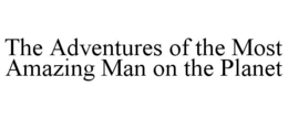 THE ADVENTURES OF THE MOST AMAZING MAN ON THE PLANET trademark