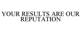 YOUR RESULTS ARE OUR REPUTATION trademark