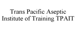TRANS PACIFIC ASEPTIC INSTITUTE OF TRAINING TPAIT trademark