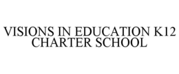 VISIONS IN EDUCATION K12 CHARTER SCHOOL trademark