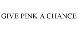 GIVE PINK A CHANCE trademark