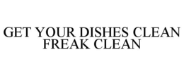 GET YOUR DISHES CLEAN FREAK CLEAN trademark