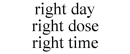 RIGHT DAY RIGHT DOSE RIGHT TIME trademark