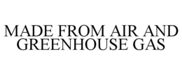 MADE FROM AIR AND GREENHOUSE GAS trademark